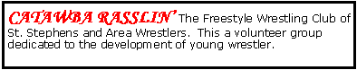 Text Box: Catawba Rasslin� The Freestyle Wrestling Club of St. Stephens and Area Wrestlers.  This a volunteer group dedicated to the development of young wrestler.